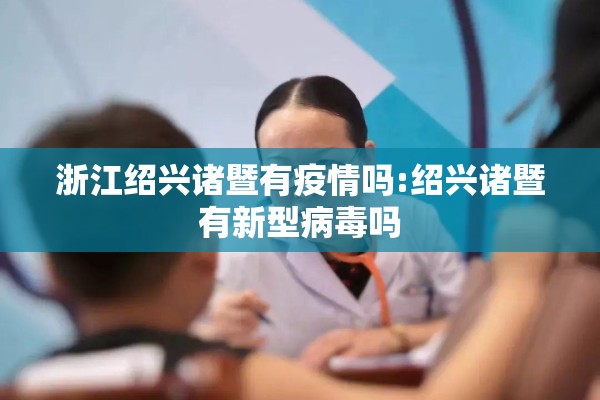 浙江绍兴诸暨有疫情吗:绍兴诸暨有新型病毒吗
