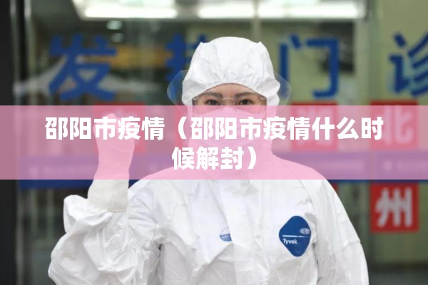 邵阳市疫情(邵阳市疫情什么时候解封) 邵阳市疫情(邵阳市疫情什么时候解封)