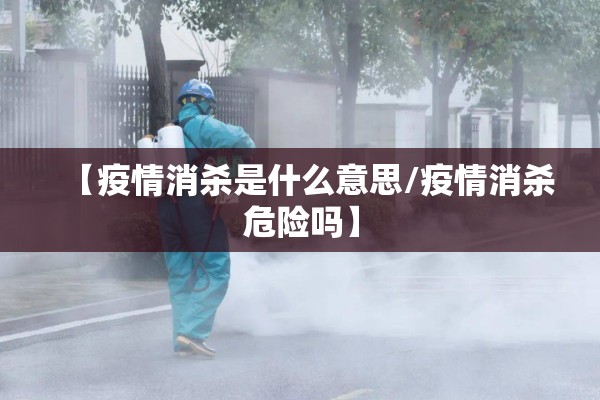 【疫情消杀是什么意思/疫情消杀危险吗】 【疫情消杀是什么意思/疫情消杀危险吗】