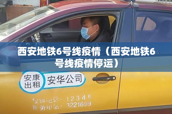 西安地铁6号线疫情(西安地铁6号线疫情停运) 西安地铁6号线疫情(西安地铁6号线疫情停运)