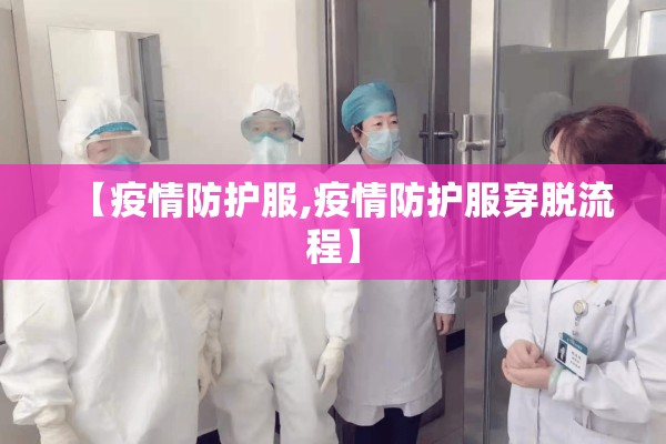 【疫情防护服,疫情防护服穿脱流程】 【疫情防护服,疫情防护服穿脱流程】