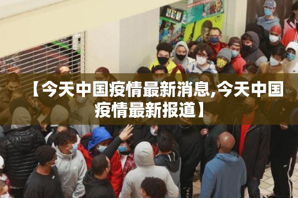 【今天中国疫情最新消息,今天中国疫情最新报道】 【今天中国疫情最新消息,今天中国疫情最新报道】