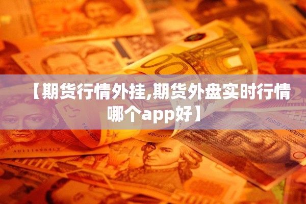 【期货行情外挂,期货外盘实时行情哪个app好】 【期货行情外挂,期货外盘实时行情哪个app好】
