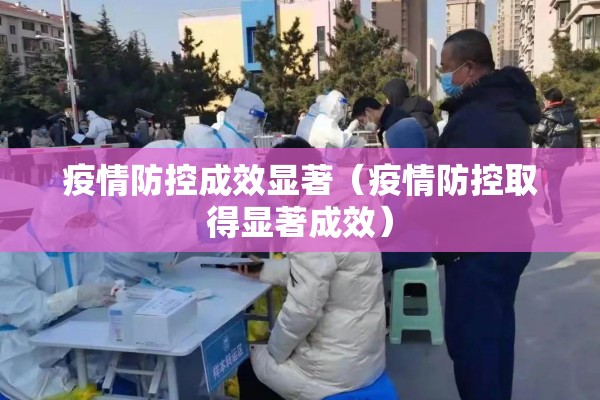 疫情防控成效显著(疫情防控取得显著成效) 疫情防控成效显著(疫情防控取得显著成效)