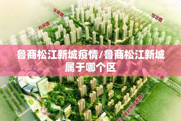 鲁商松江新城疫情/鲁商松江新城属于哪个区