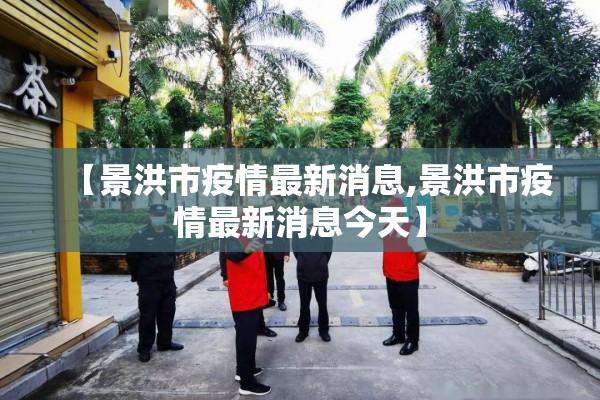 【景洪市疫情最新消息,景洪市疫情最新消息今天】