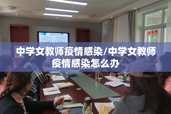中学女教师疫情感染/中学女教师疫情感染怎么办
