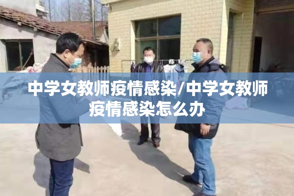 中学女教师疫情感染/中学女教师疫情感染怎么办