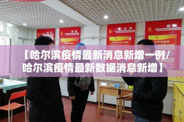 【哈尔滨疫情最新消息新增一例/哈尔滨疫情最新数据消息新增】