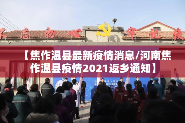 【焦作温县最新疫情消息/河南焦作温县疫情2021返乡通知】