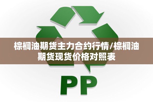 棕榈油期货主力合约行情/棕榈油期货现货价格对照表