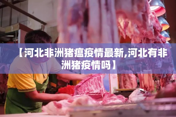 【河北非洲猪瘟疫情最新,河北有非洲猪疫情吗】