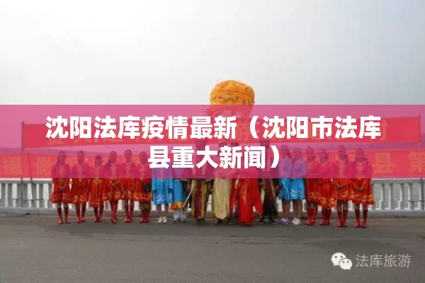 沈阳法库疫情最新（沈阳市法库县重大新闻）