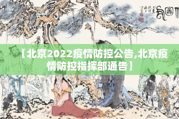 【北京2022疫情防控公告,北京疫情防控指挥部通告】