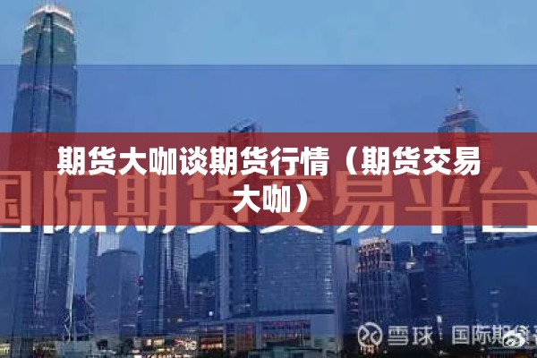 期货大咖谈期货行情（期货交易大咖）