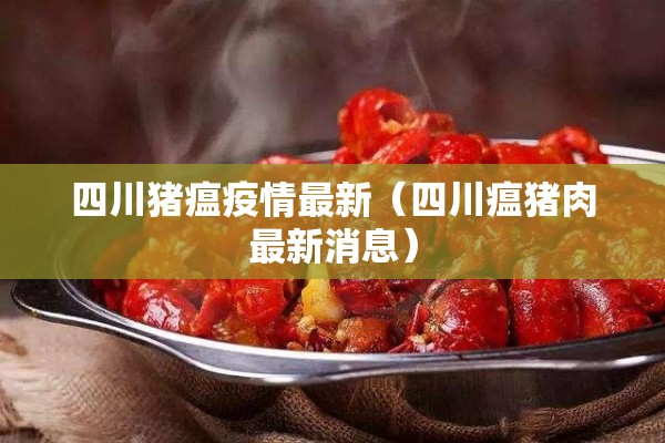 四川猪瘟疫情最新（四川瘟猪肉最新消息）