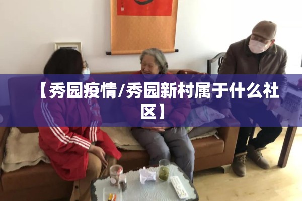 【秀园疫情/秀园新村属于什么社区】
