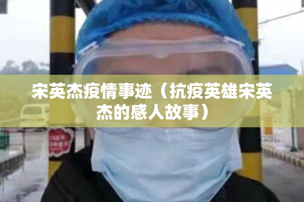 宋英杰疫情事迹（抗疫英雄宋英杰的感人故事）