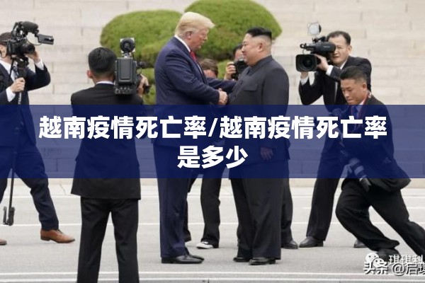 越南疫情死亡率/越南疫情死亡率是多少