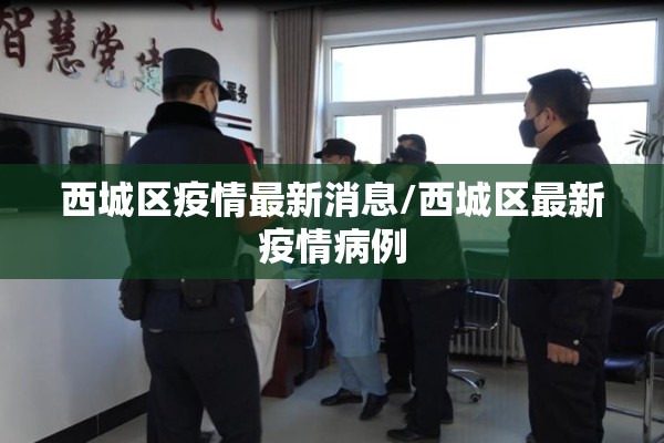 西城区疫情最新消息/西城区最新疫情病例