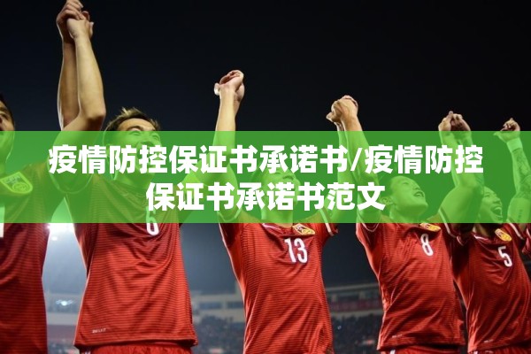 疫情防控保证书承诺书/疫情防控保证书承诺书范文