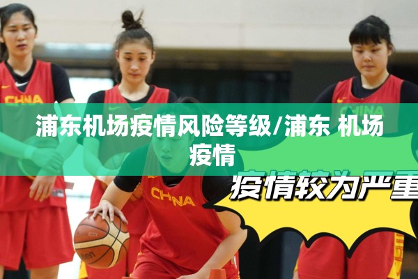 浦东机场疫情风险等级/浦东 机场 疫情