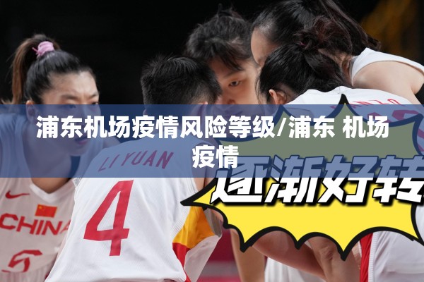 浦东机场疫情风险等级/浦东 机场 疫情