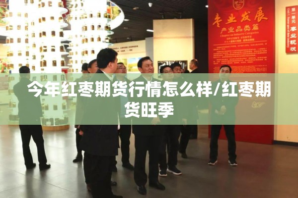今年红枣期货行情怎么样/红枣期货旺季