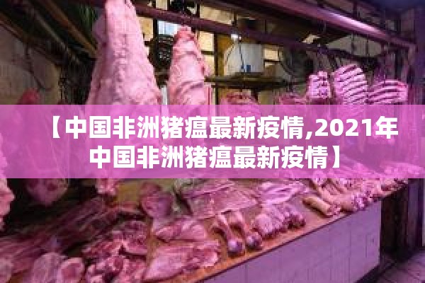 【中国非洲猪瘟最新疫情,2021年中国非洲猪瘟最新疫情】
