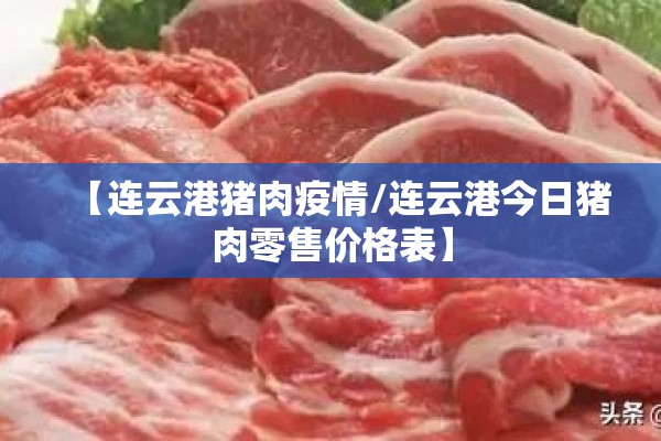 【连云港猪肉疫情/连云港今日猪肉零售价格表】