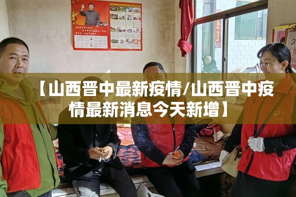 【山西晋中最新疫情/山西晋中疫情最新消息今天新增】