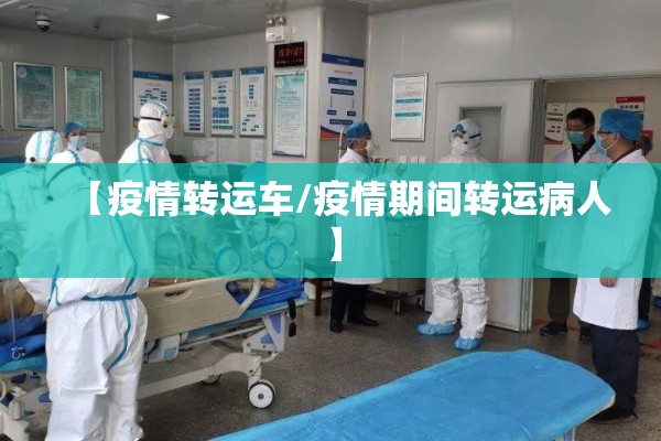 【疫情转运车/疫情期间转运病人】