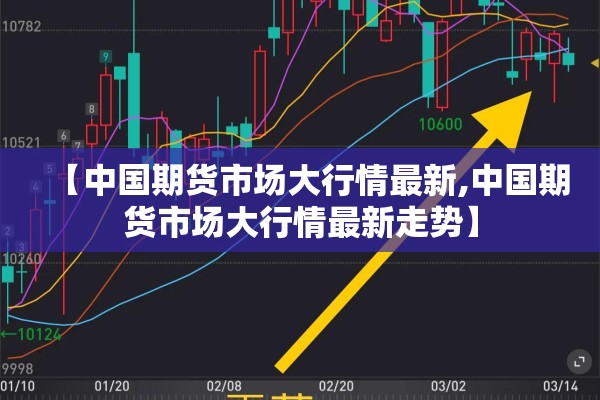 【中国期货市场大行情最新,中国期货市场大行情最新走势】
