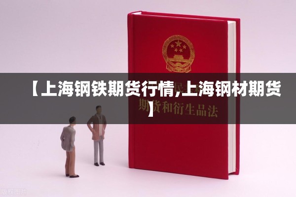 【上海钢铁期货行情,上海钢材期货】