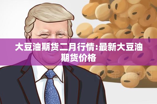 大豆油期货二月行情:最新大豆油期货价格