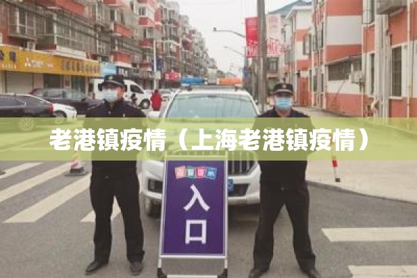 老港镇疫情（上海老港镇疫情）