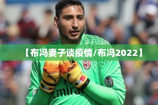 【布冯妻子谈疫情/布冯2022】