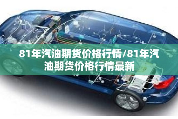 81年汽油期货价格行情/81年汽油期货价格行情最新