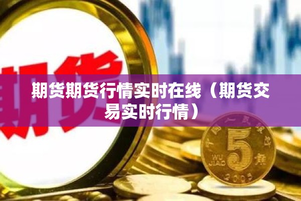 期货期货行情实时在线（期货交易实时行情）