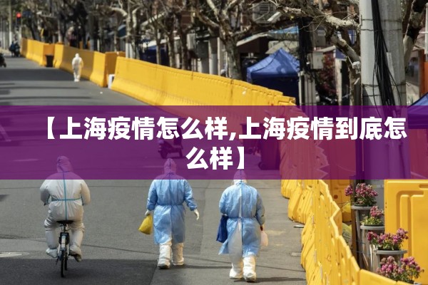【上海疫情怎么样,上海疫情到底怎么样】