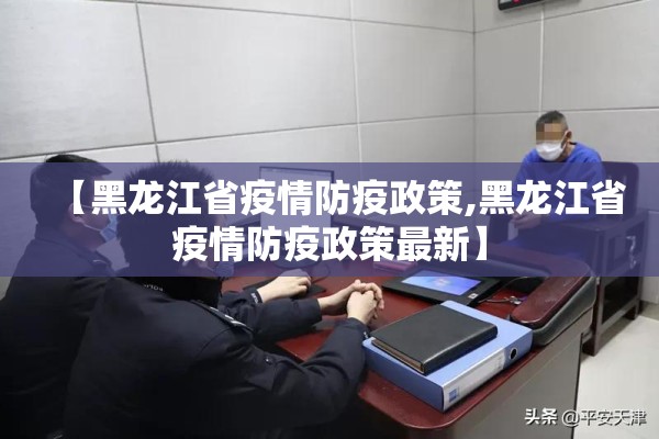 【黑龙江省疫情防疫政策,黑龙江省疫情防疫政策最新】