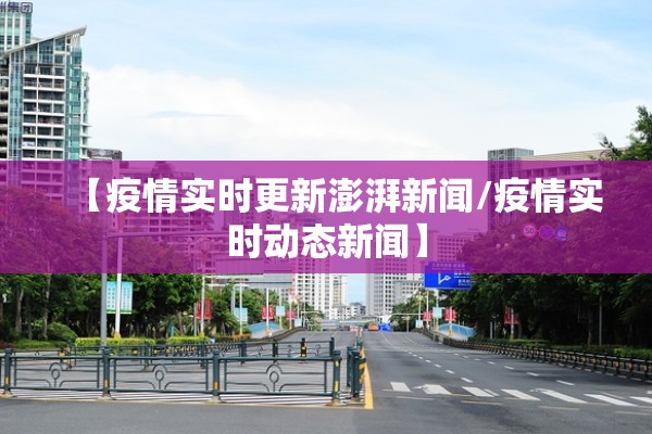 【疫情实时更新澎湃新闻/疫情实时动态新闻】