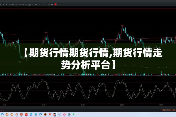 【期货行情期货行情,期货行情走势分析平台】
