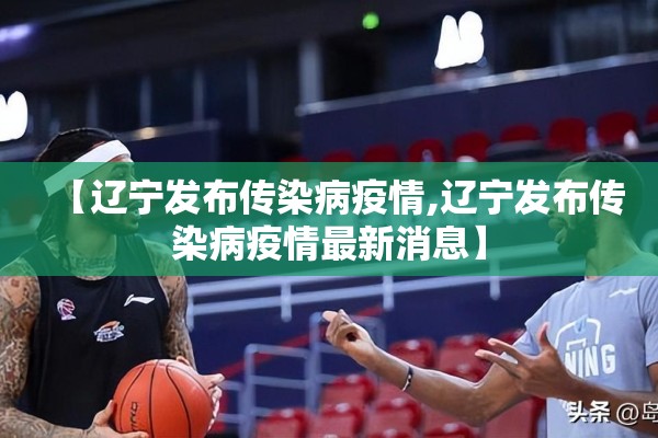 【辽宁发布传染病疫情,辽宁发布传染病疫情最新消息】