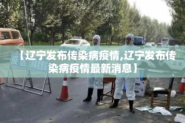【辽宁发布传染病疫情,辽宁发布传染病疫情最新消息】