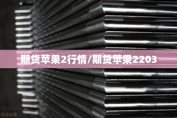 期货苹果2行情/期货苹果2203
