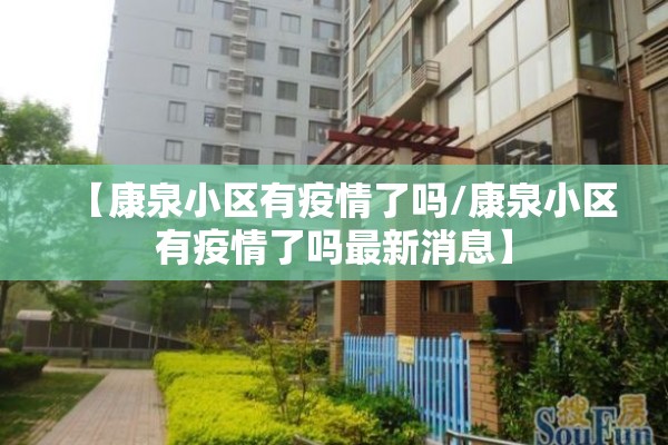 【康泉小区有疫情了吗/康泉小区有疫情了吗最新消息】