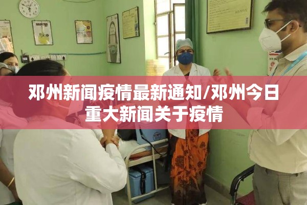 邓州新闻疫情最新通知/邓州今日重大新闻关于疫情