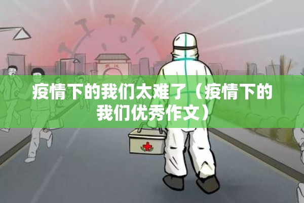 疫情下的我们太难了（疫情下的我们优秀作文）