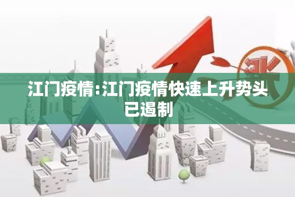 江门疫情:江门疫情快速上升势头已遏制